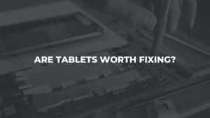 Are Tablets Worth Repairing?